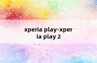xperia play-xperia play 2
